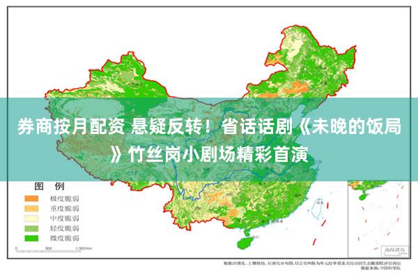 券商按月配资 悬疑反转！省话话剧《未晚的饭局》竹丝岗小剧场精彩首演