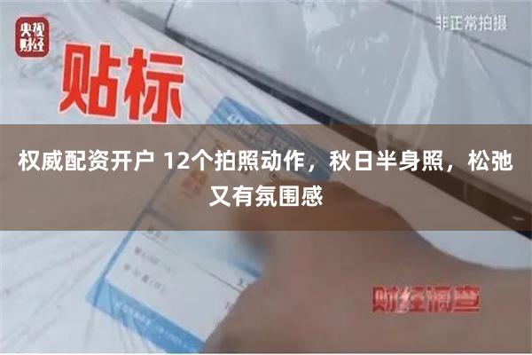 权威配资开户 12个拍照动作，秋日半身照，松弛又有氛围感