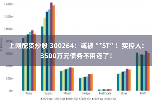 上网配资炒股 300264：或被“*ST”！实控人：3500万元债务不用还了！
