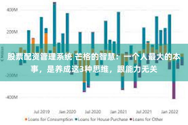 股票配资管理系统 芒格的智慧：一个人最大的本事，是养成这3种思维，跟能力无关
