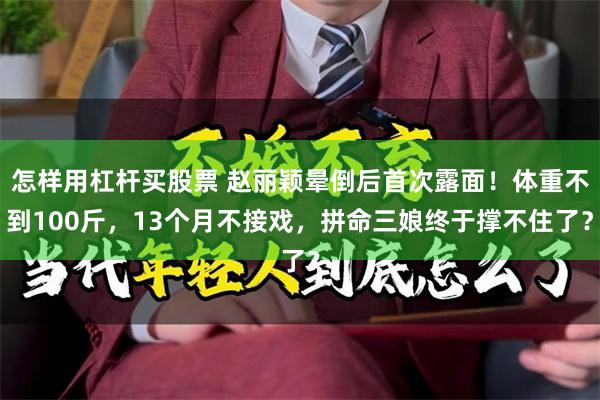 怎样用杠杆买股票 赵丽颖晕倒后首次露面!体重不到100斤,13个月不接戏,拼命三娘终于撑不住了?