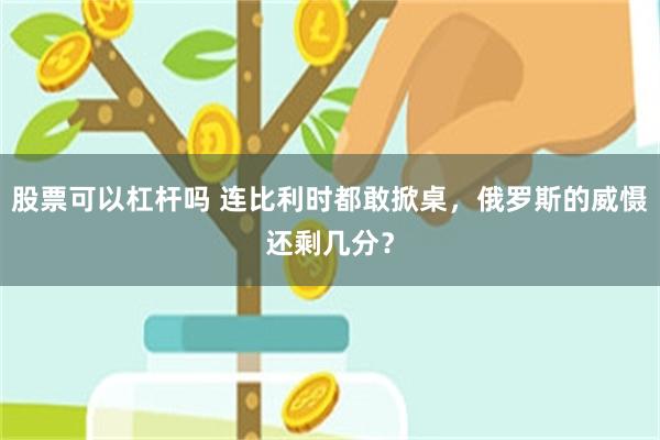 股票可以杠杆吗 连比利时都敢掀桌，俄罗斯的威慑还剩几分？