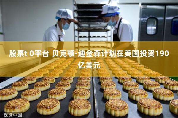 股票t 0平台 贝克顿·迪金森计划在美国投资190亿美元