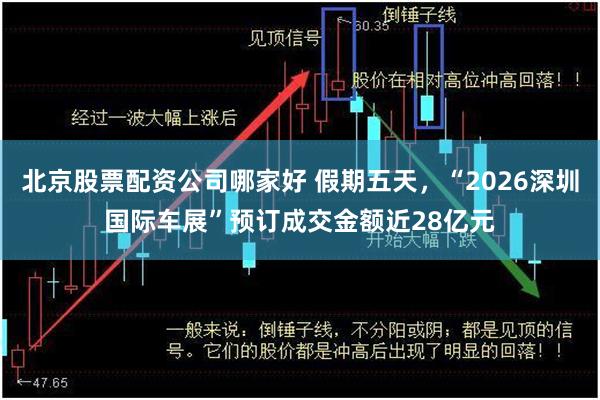 北京股票配资公司哪家好 假期五天，“2026深圳国际车展”预订成交金额近28亿元