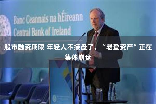 股市融资期限 年轻人不接盘了，“老登资产”正在集体崩盘