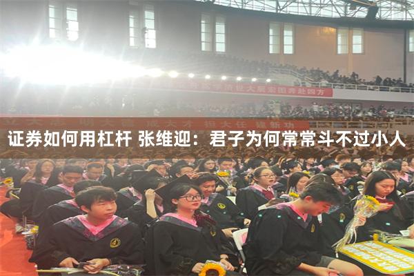 证券如何用杠杆 张维迎：君子为何常常斗不过小人