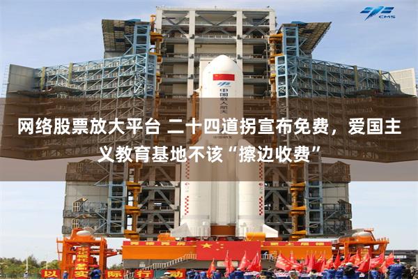 网络股票放大平台 二十四道拐宣布免费，爱国主义教育基地不该“擦边收费”