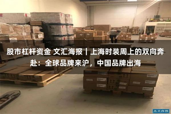 股市杠杆资金 文汇海报｜上海时装周上的双向奔赴：全球品牌来沪，中国品牌出海