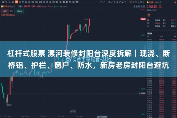 杠杆式股票 漯河装修封阳台深度拆解｜现浇、断桥铝、护栏、窗户、防水，新房老房封阳台避坑
